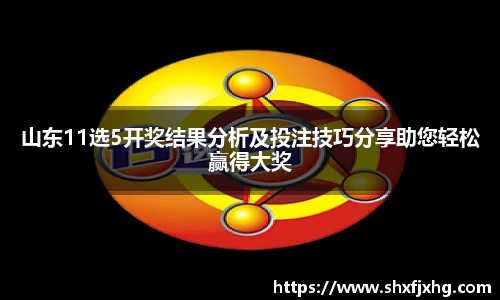 山东11选5开奖结果分析及投注技巧分享助您轻松赢得大奖