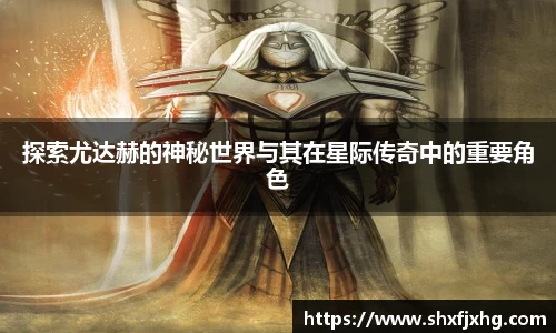 探索尤达赫的神秘世界与其在星际传奇中的重要角色