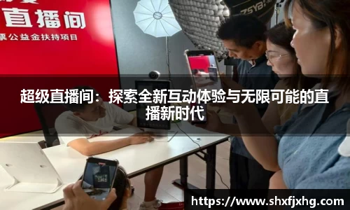 超级直播间：探索全新互动体验与无限可能的直播新时代