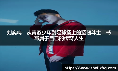 刘奕鸣：从青涩少年到足球场上的坚韧斗士，书写属于自己的传奇人生