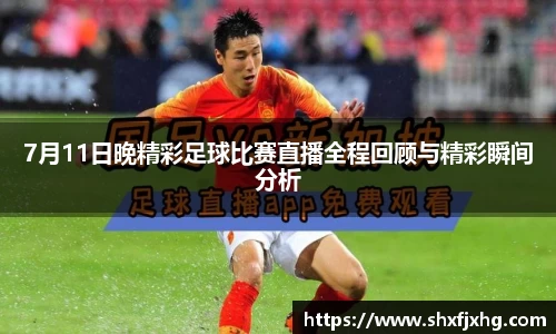 7月11日晚精彩足球比赛直播全程回顾与精彩瞬间分析