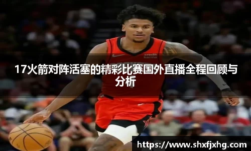17火箭对阵活塞的精彩比赛国外直播全程回顾与分析