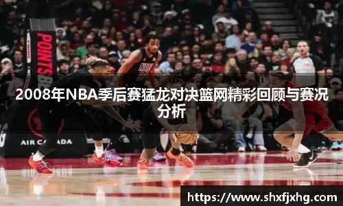 2008年NBA季后赛猛龙对决篮网精彩回顾与赛况分析