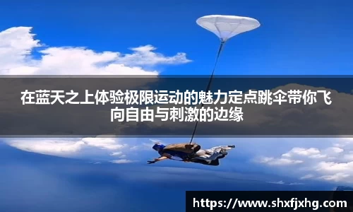 在蓝天之上体验极限运动的魅力定点跳伞带你飞向自由与刺激的边缘