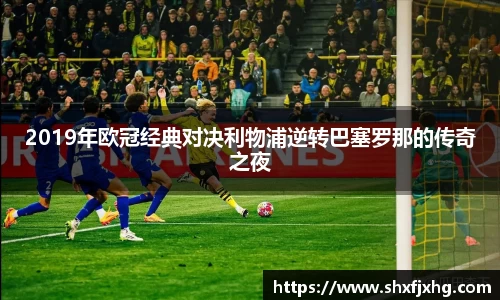 2019年欧冠经典对决利物浦逆转巴塞罗那的传奇之夜