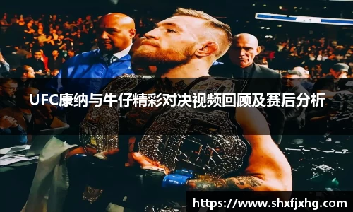 UFC康纳与牛仔精彩对决视频回顾及赛后分析