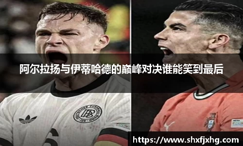 阿尔拉扬与伊蒂哈德的巅峰对决谁能笑到最后