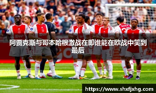 阿贾克斯与哥本哈根激战在即谁能在欧战中笑到最后