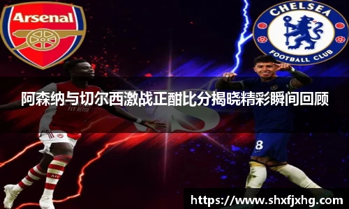 阿森纳与切尔西激战正酣比分揭晓精彩瞬间回顾