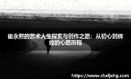崔永熙的艺术人生探索与创作之路：从初心到辉煌的心路历程