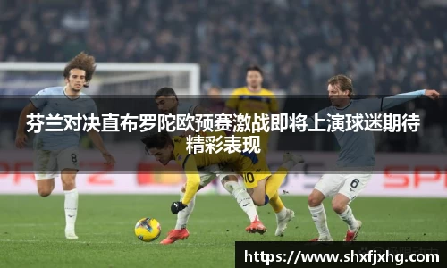 芬兰对决直布罗陀欧预赛激战即将上演球迷期待精彩表现