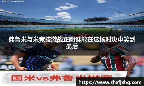 弗鲁米与米竞技激战正酣谁能在这场对决中笑到最后
