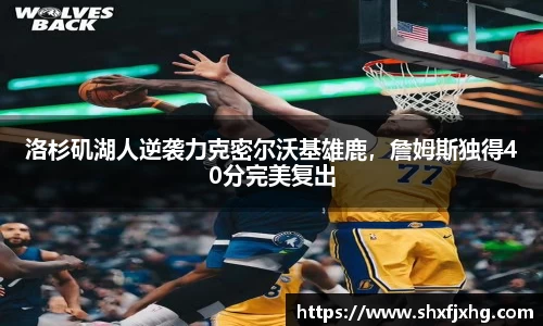 洛杉矶湖人逆袭力克密尔沃基雄鹿，詹姆斯独得40分完美复出